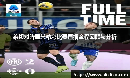 莱切对阵国米精彩比赛直播全程回顾与分析