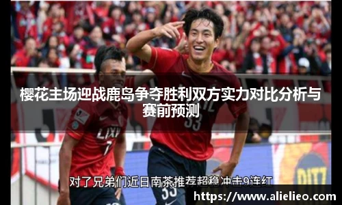 樱花主场迎战鹿岛争夺胜利双方实力对比分析与赛前预测